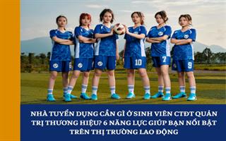 Nhà tuyển dụng cần gì ở sinh viên CTĐT Quản trị thương hiệu? 6 năng lực giúp bạn nổi bật trên thị trường lao động